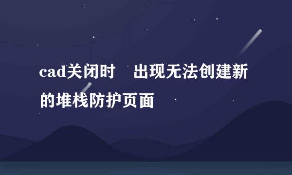 cad关闭时 出现无法创建新的堆栈防护页面