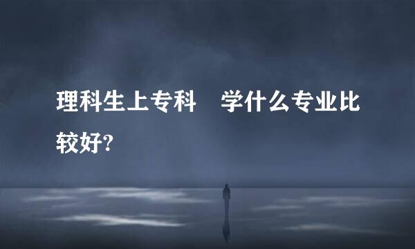 理科生上专科 学什么专业比较好?