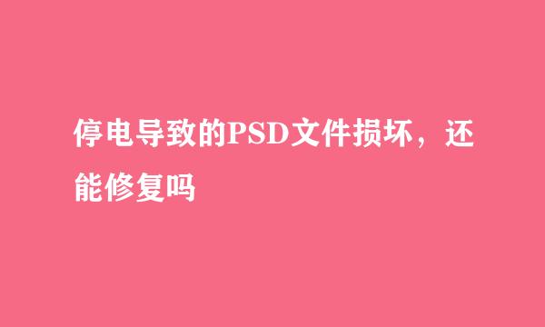 停电导致的PSD文件损坏，还能修复吗