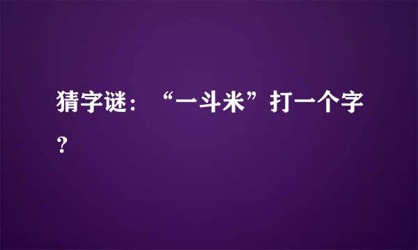 猜字谜：“一斗米”打一个字？