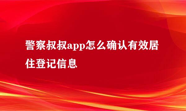 警察叔叔app怎么确认有效居住登记信息
