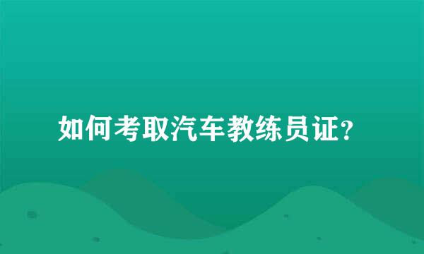 如何考取汽车教练员证？