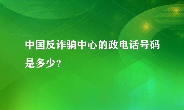 中国反诈骗中心的政电话号码是多少？