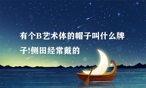 有个B艺术体的帽子叫什么牌子!侧田经常戴的