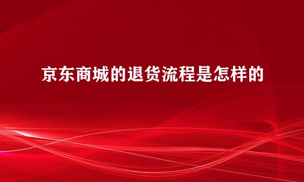 京东商城的退货流程是怎样的