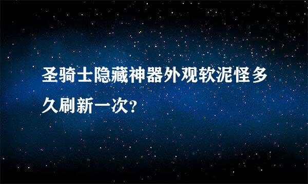 圣骑士隐藏神器外观软泥怪多久刷新一次？