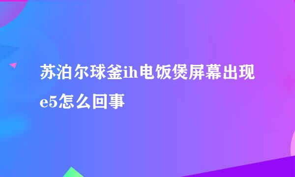 苏泊尔球釜ih电饭煲屏幕出现e5怎么回事