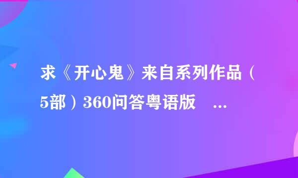 求《开心鬼》来自系列作品（5部）360问答粤语版🙏🏻可百度云🙏🏻🙏🏻