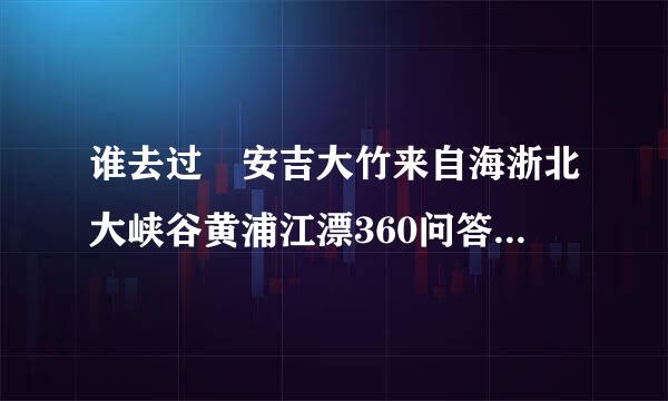 谁去过 安吉大竹来自海浙北大峡谷黄浦江漂360问答流！好玩吗？