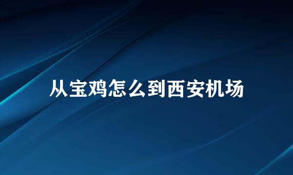 从宝鸡怎么到西安机场