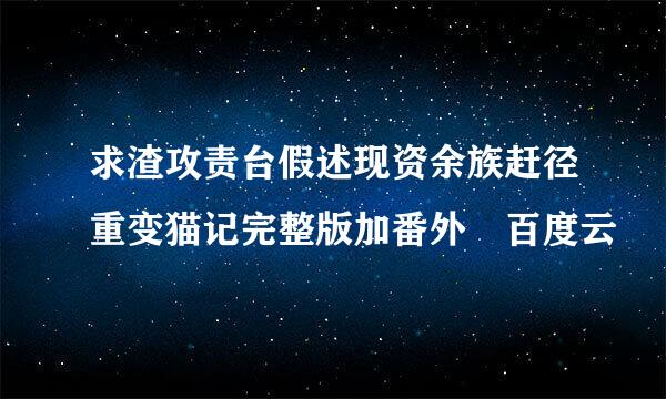 求渣攻责台假述现资余族赶径重变猫记完整版加番外 百度云