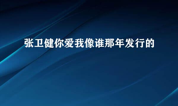 张卫健你爱我像谁那年发行的