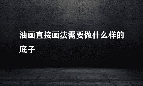 油画直接画法需要做什么样的底子