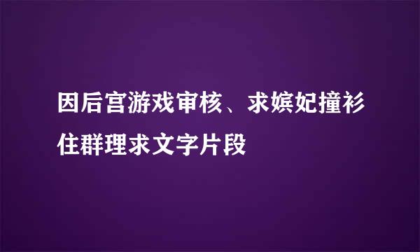 因后宫游戏审核、求嫔妃撞衫住群理求文字片段