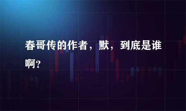 春哥传的作者，默，到底是谁啊？