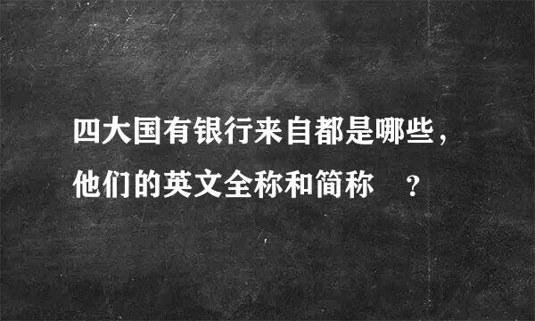 四大国有银行来自都是哪些，他们的英文全称和简称 ？