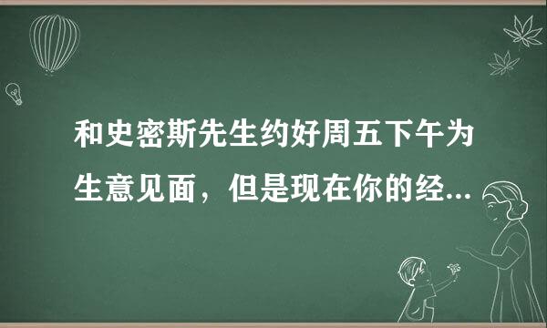 和史密斯先生约好周五下午为生意见面，但是现在你的经理让你为生意被派到北京到下周一才能回来写道歉信