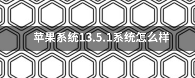 苹果系统13.5.1系统怎么样