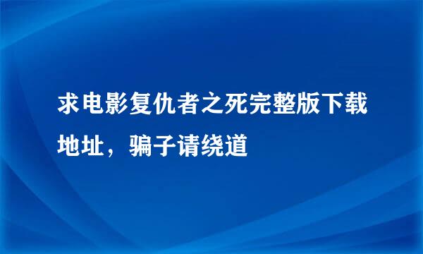 求电影复仇者之死完整版下载地址，骗子请绕道