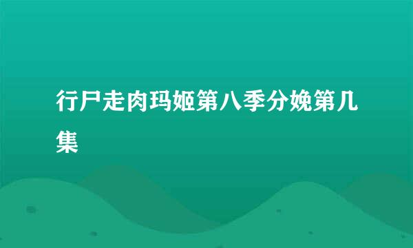 行尸走肉玛姬第八季分娩第几集