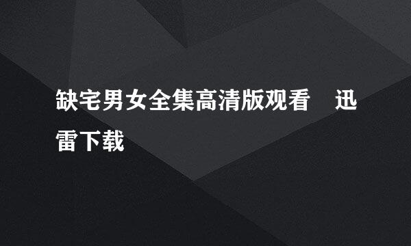 缺宅男女全集高清版观看 迅雷下载