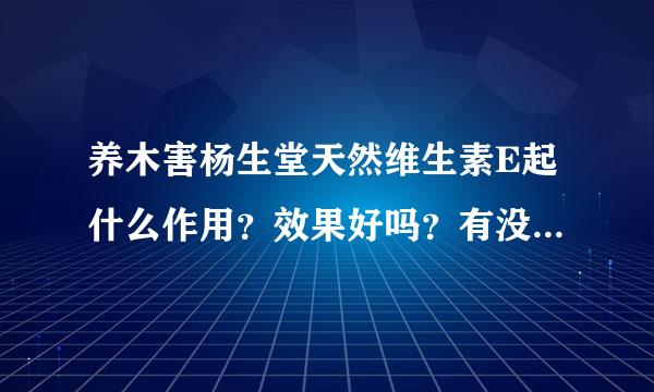 养木害杨生堂天然维生素E起什么作用？效果好吗？有没有副作用，是不是任何人都可以用？