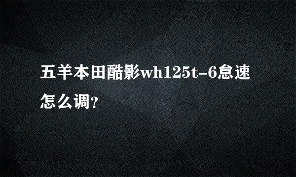 五羊本田酷影wh125t-6怠速怎么调？