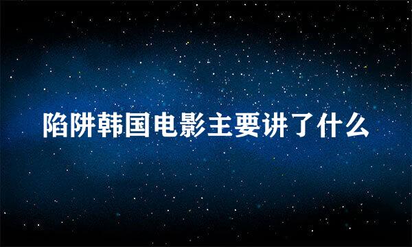 陷阱韩国电影主要讲了什么