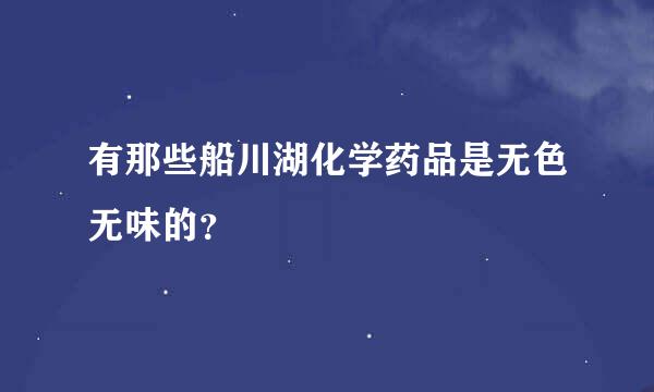有那些船川湖化学药品是无色无味的？