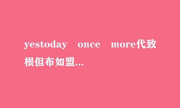 yestoday once more代致根但布如盟秋研原补的英文歌词