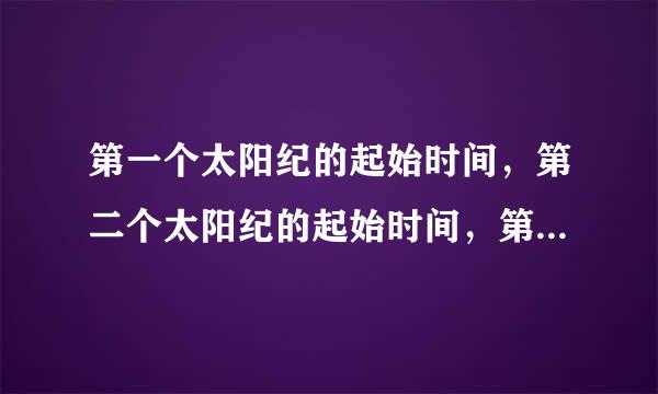第一个太阳纪的起始时间，第二个太阳纪的起始时间，第三个太阳纪的起始时间，第四个太阳纪的起始时间