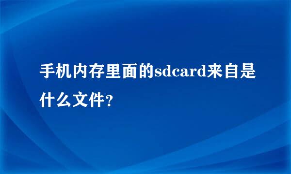 手机内存里面的sdcard来自是什么文件？