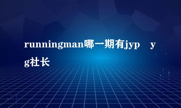 runningman哪一期有jyp yg社长