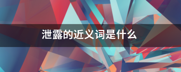 泄露的近义词是什么