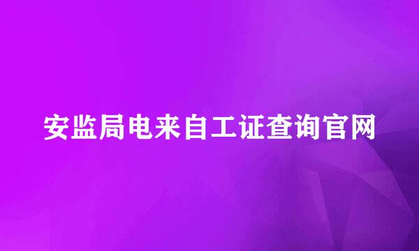 安监局电来自工证查询官网