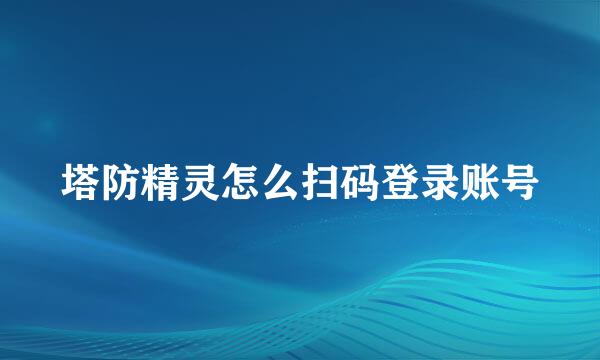 塔防精灵怎么扫码登录账号