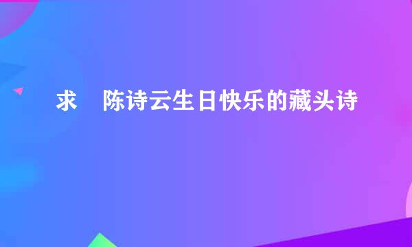 求 陈诗云生日快乐的藏头诗