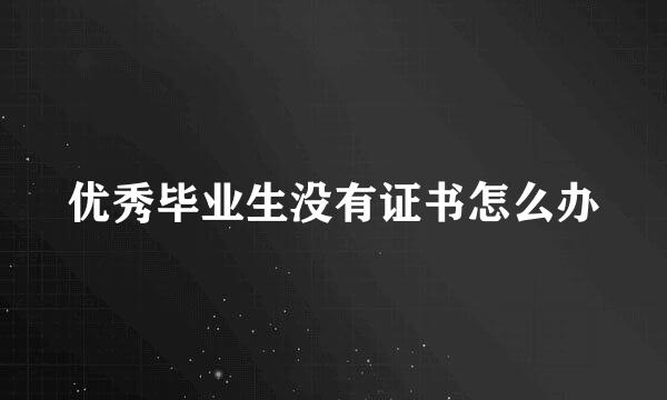 优秀毕业生没有证书怎么办