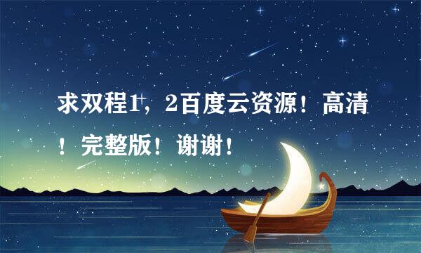 求双程1，2百度云资源！高清！完整版！谢谢！