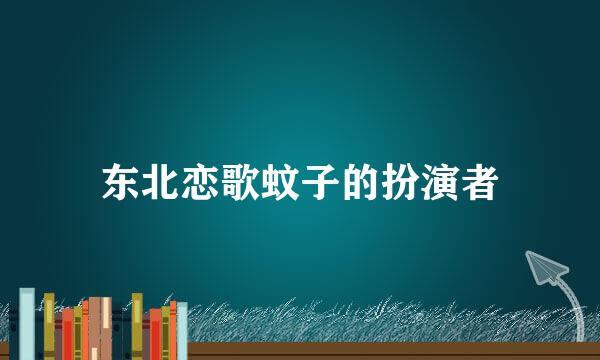 东北恋歌蚊子的扮演者