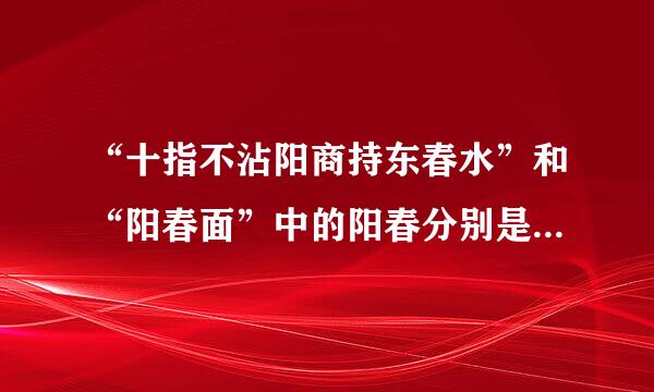 “十指不沾阳商持东春水”和“阳春面”中的阳春分别是什么意思？