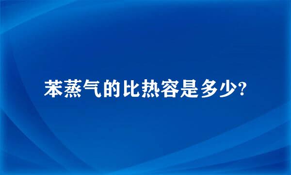 苯蒸气的比热容是多少?