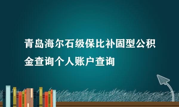 青岛海尔石级保比补固型公积金查询个人账户查询