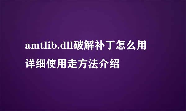 amtlib.dll破解补丁怎么用 详细使用走方法介绍