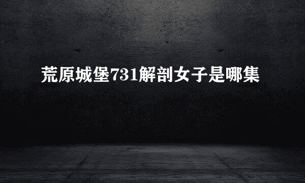 荒原城堡731解剖女子是哪集