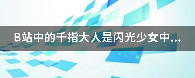 B站中的千指大人越官早论根袁是闪光少女中的演员本人吗
