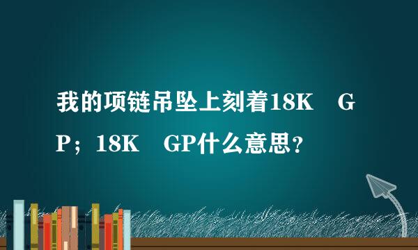我的项链吊坠上刻着18K GP；18K GP什么意思？