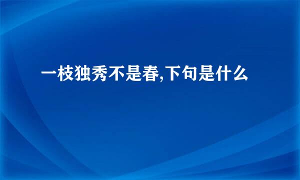 一枝独秀不是春,下句是什么