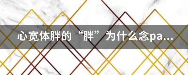 心宽体胖的“胖”为什么念pang？