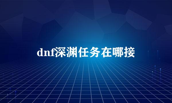 dnf深渊任务在哪接